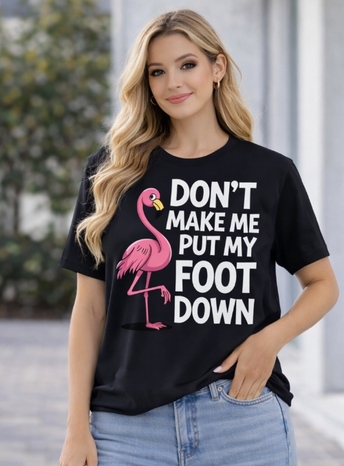 Funny Flamingo T Shirt that says "Don't Make me Put My Foot Down"